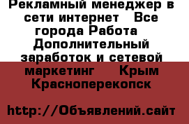 Рекламный менеджер в сети интернет - Все города Работа » Дополнительный заработок и сетевой маркетинг   . Крым,Красноперекопск